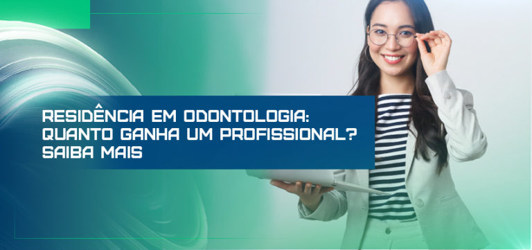 Residência em Odontologia: quanto ganha um profissional? Saiba mais!